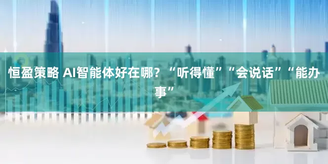 恒盈策略 AI智能体好在哪？“听得懂”“会说话”“能办事”