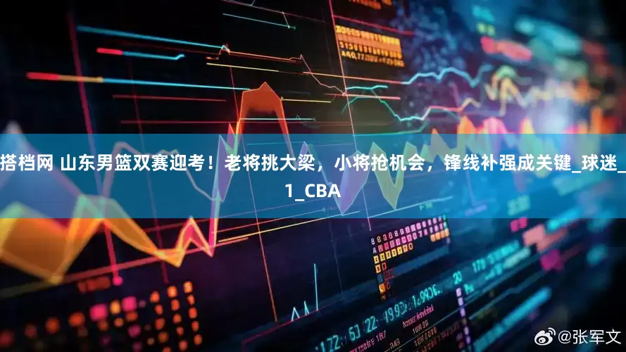 搭档网 山东男篮双赛迎考！老将挑大梁，小将抢机会，锋线补强成关键_球迷_1_CBA