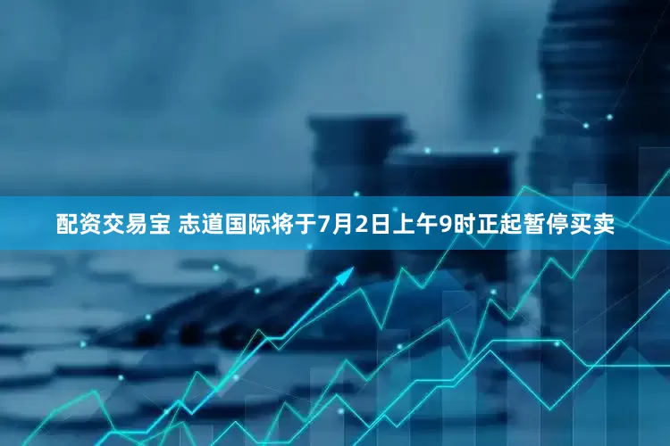 配资交易宝 志道国际将于7月2日上午9时正起暂停买卖