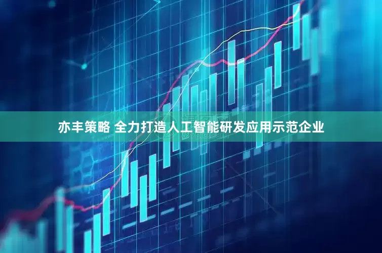亦丰策略 全力打造人工智能研发应用示范企业
