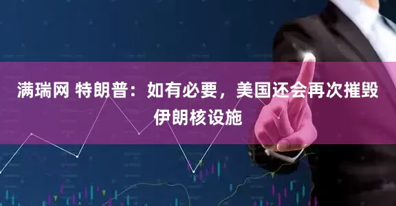 满瑞网 特朗普：如有必要，美国还会再次摧毁伊朗核设施