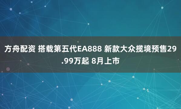方舟配资 搭载第五代EA888 新款大众揽境预售29.99万起 8月上市