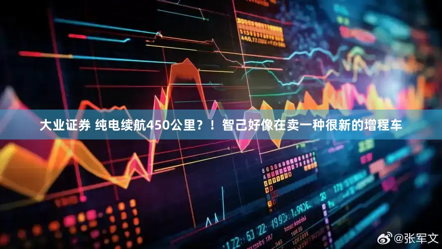 大业证券 纯电续航450公里？！智己好像在卖一种很新的增程车