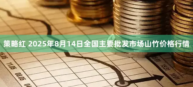 策略红 2025年8月14日全国主要批发市场山竹价格行情