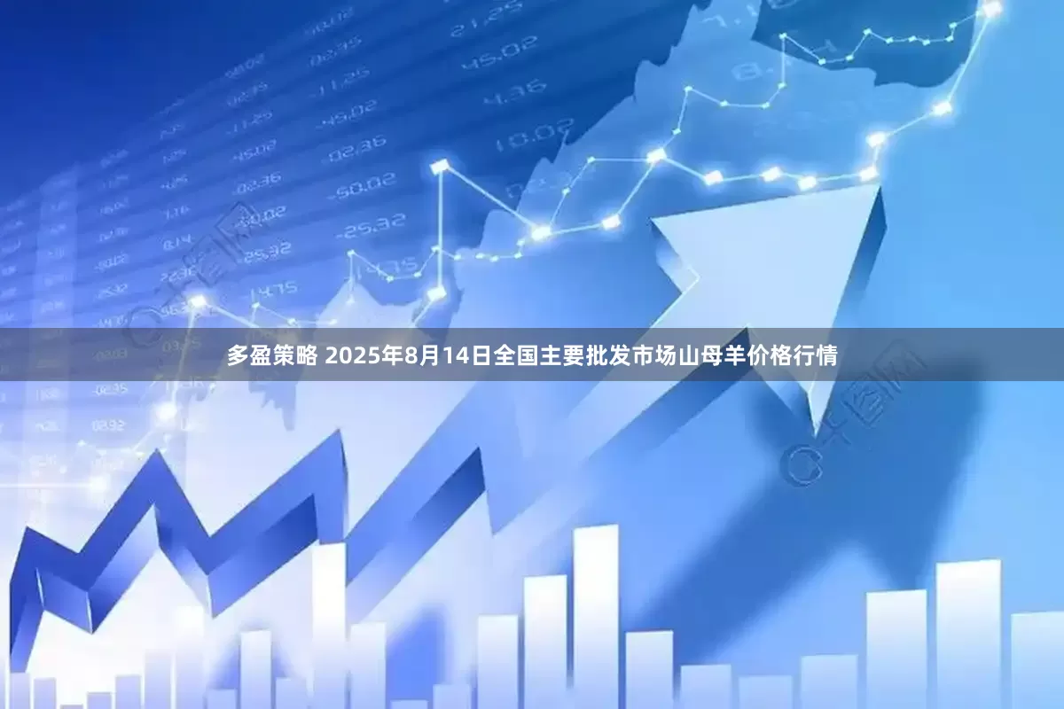 多盈策略 2025年8月14日全国主要批发市场山母羊价格行情