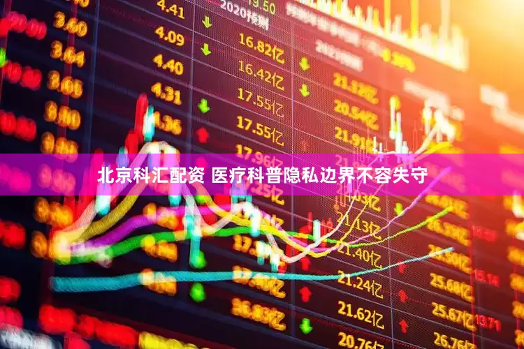 北京科汇配资 医疗科普隐私边界不容失守