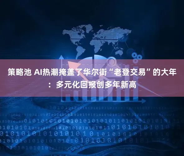 策略池 AI热潮掩盖了华尔街“老登交易”的大年：多元化回报创多年新高