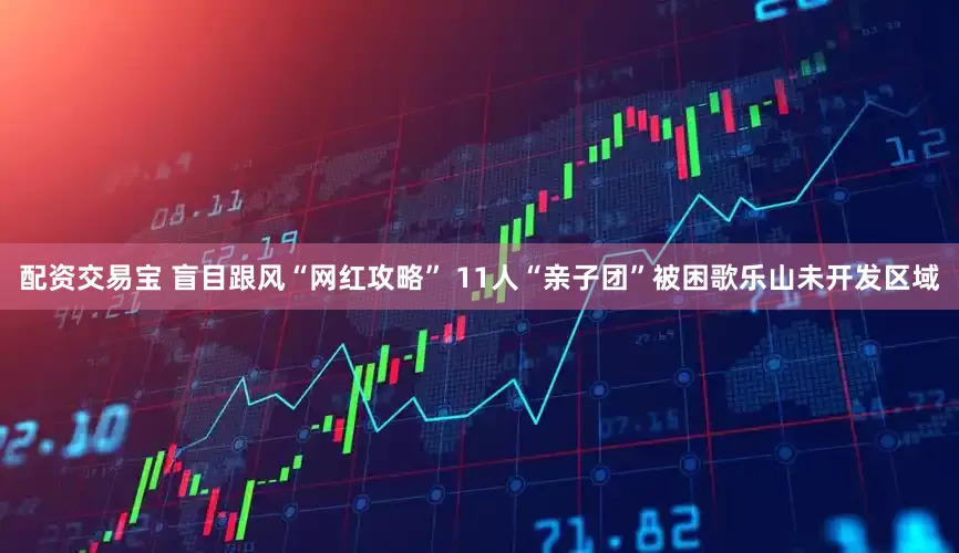 配资交易宝 盲目跟风“网红攻略” 11人“亲子团”被困歌乐山未开发区域