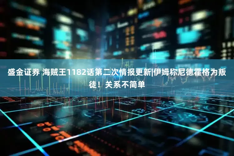 盛金证券 海贼王1182话第二次情报更新|伊姆称尼德霍格为叛徒！关系不简单